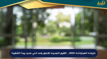 «زيادة المرتبات» 2025.. القيم الجديدة للأجور وحد أدنى جديد يبدأ التنفيذ!